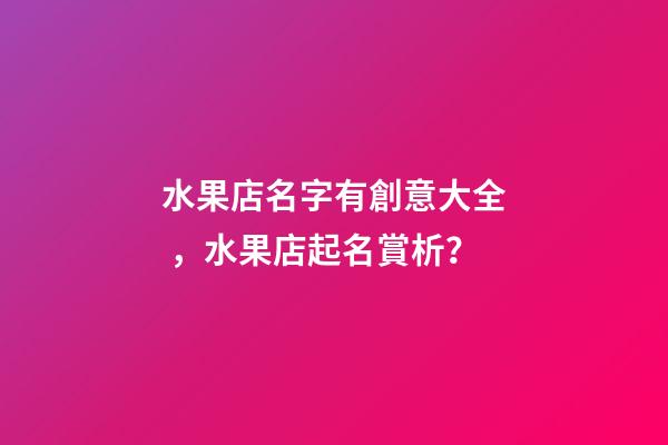 水果店名字有創意大全，水果店起名賞析？-第1張-店鋪起名-玄機派